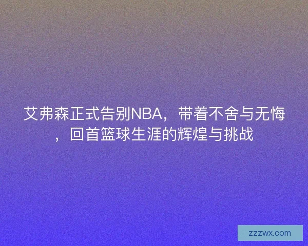 艾弗森正式告别NBA，带着不舍与无悔，回首篮球生涯的辉煌与挑战
