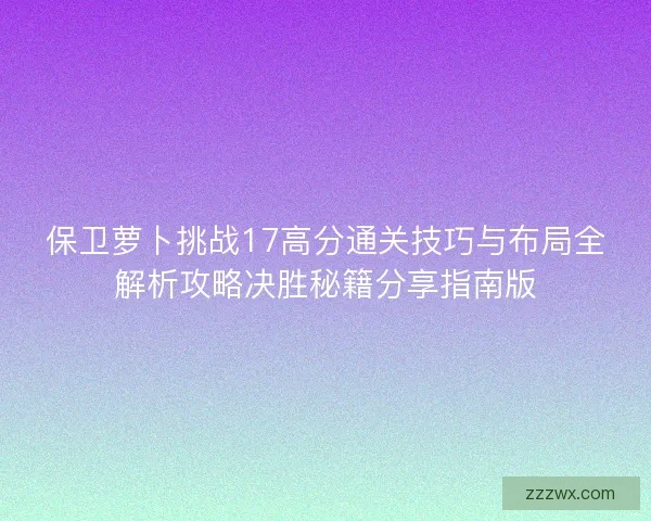 保卫萝卜挑战17高分通关技巧与布局全解析攻略决胜秘籍分享指南版