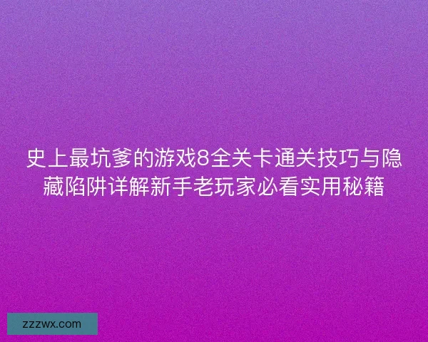 史上最坑爹的游戏8全关卡通关技巧与隐藏陷阱详解新手老玩家必看实用秘籍