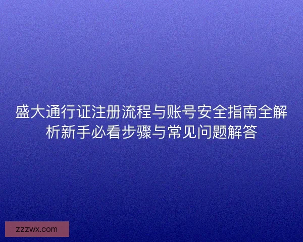 盛大通行证注册流程与账号安全指南全解析新手必看步骤与常见问题解答