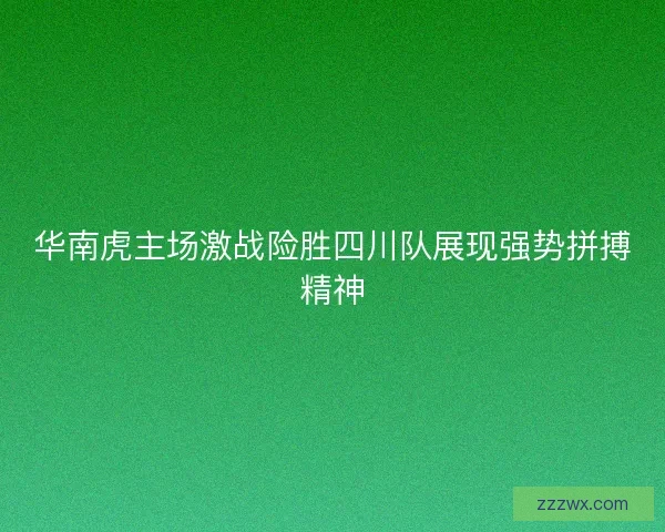华南虎主场激战险胜四川队展现强势拼搏精神
