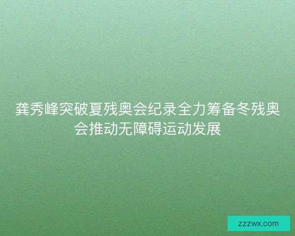龚秀峰突破夏残奥会纪录全力筹备冬残奥会推动无障碍运动发展