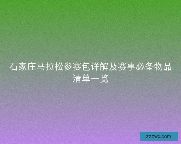 石家庄马拉松参赛包详解及赛事必备物品清单一览 石家庄马拉松参赛包详解及赛事必备物品清单一览