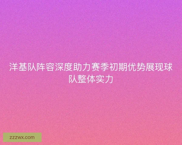 洋基队阵容深度助力赛季初期优势展现球队整体实力