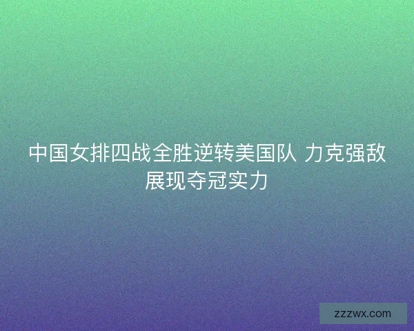 中国女排四战全胜逆转美国队 力克强敌展现夺冠实力