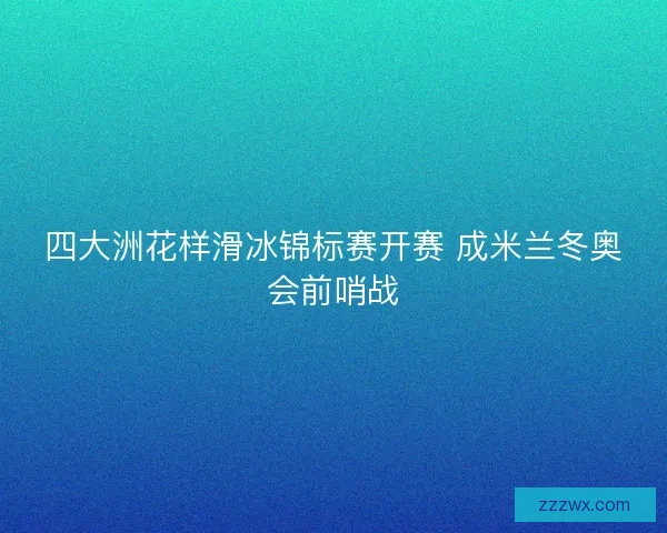 四大洲花样滑冰锦标赛开赛 成米兰冬奥会前哨战