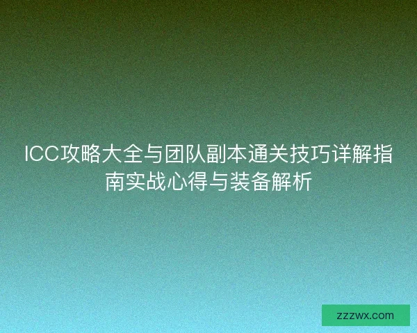 ICC攻略大全与团队副本通关技巧详解指南实战心得与装备解析