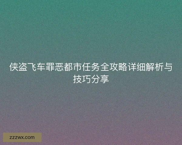 侠盗飞车罪恶都市任务全攻略详细解析与技巧分享 侠盗飞车罪恶都市任务全攻略详细解析与技巧分享