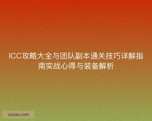 ICC攻略大全与团队副本通关技巧详解指南实战心得与装备解析 ICC攻略大全与团队副本通关技巧详解指南实战心得与装备解析